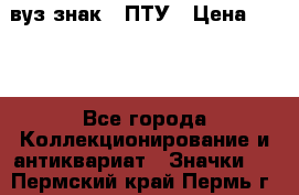 1.1) вуз знак : ПТУ › Цена ­ 189 - Все города Коллекционирование и антиквариат » Значки   . Пермский край,Пермь г.